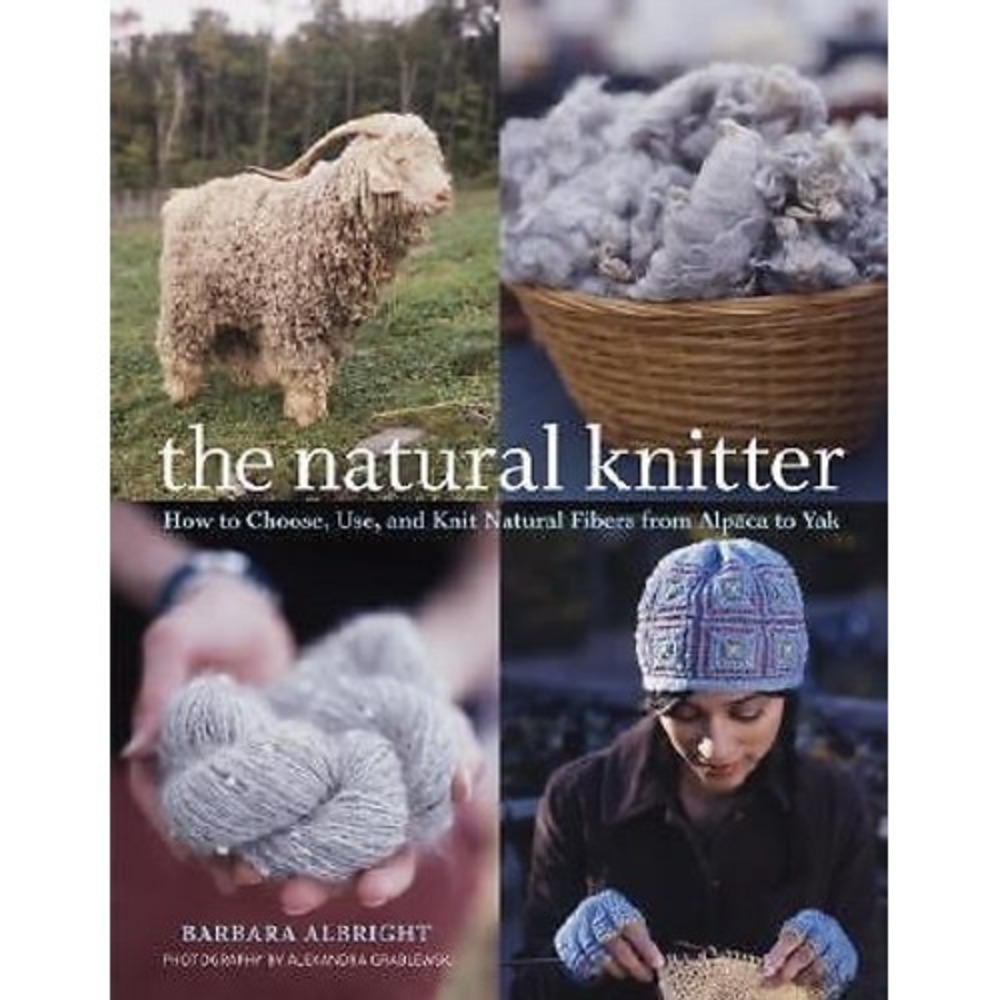 Natural Knitter : How to Choose, Use, and Knit Natural Fibers from Alpaca to Yak